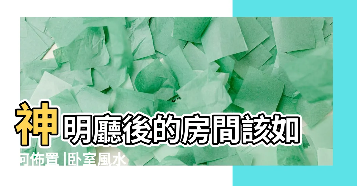 【神明廳後面房間擺設】神明廳後的房間該如何佈置 |卧室風水擺設禁忌 |神桌背後為房間 |