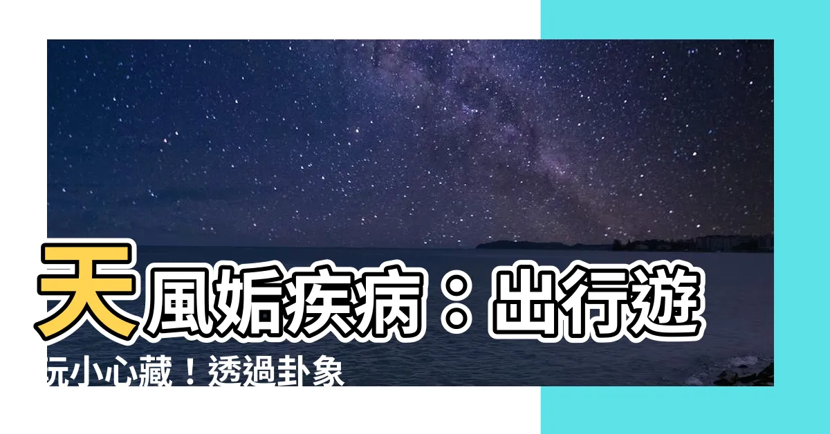 【天風姤疾病】天風姤疾病：出行遊玩小心藏！透過卦象解密身體警訊