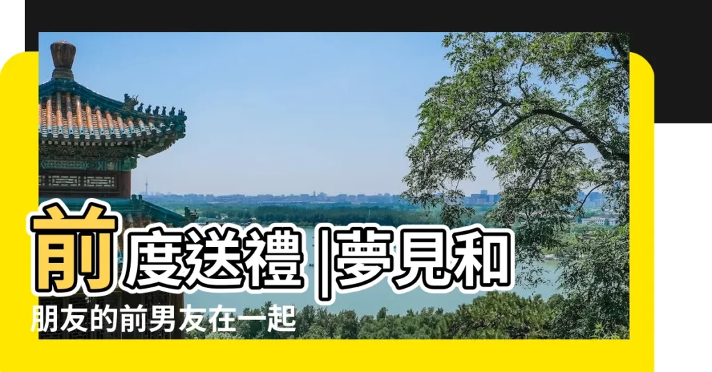 前度送禮 |夢見和朋友的前男友在一起 |9種情景反映不同心理 |【夢到朋友的前男友和她聯繫】