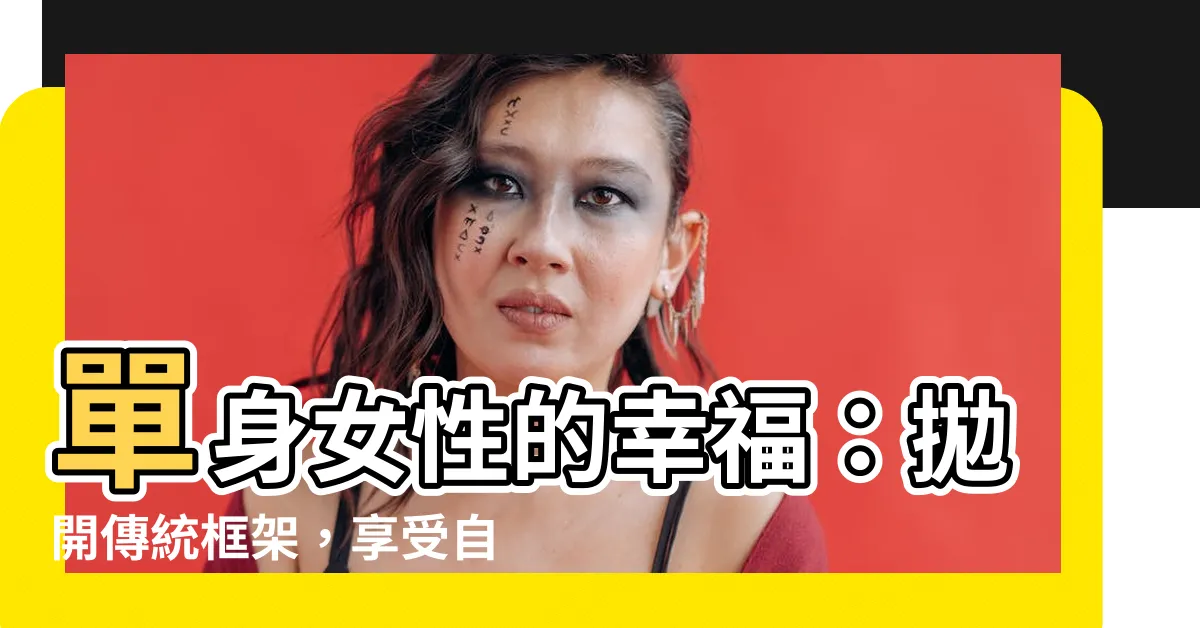 【單身女性】單身女性的幸福:拋開傳統框架,享受自由自在的生活