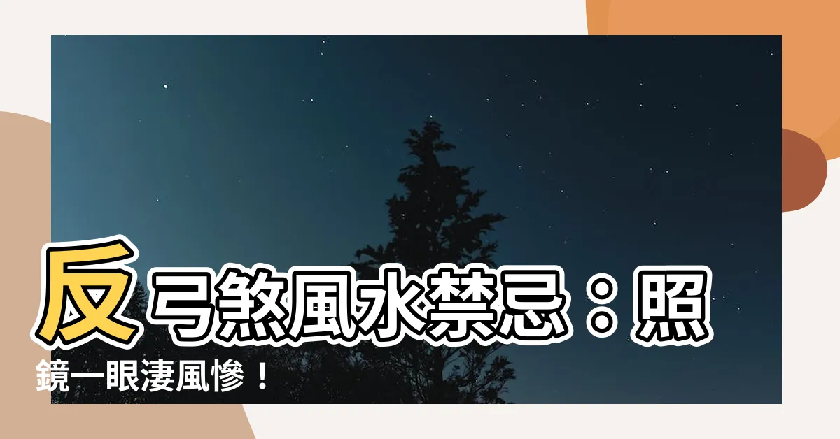 【反弓煞定義】反弓煞風水禁忌：照鏡一眼淒風慘！