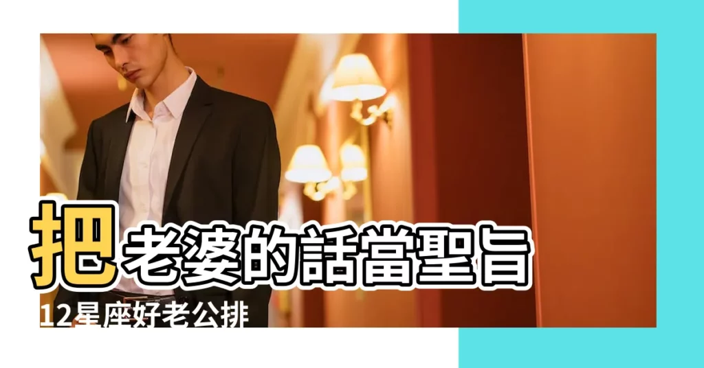 把老婆的話當聖旨 |12星座好老公排行榜公開 |zt準到讓自己想笑 |【星座老公】