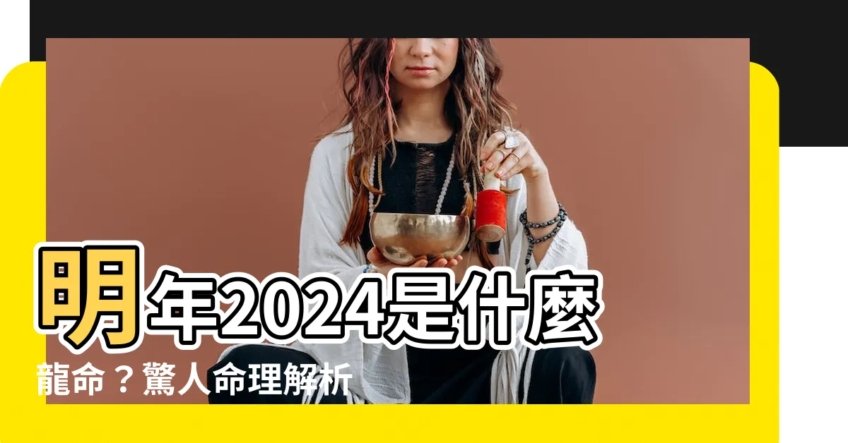 【明年是什麼龍】明年2024是什麼龍命？驚人命理解析揭曉！