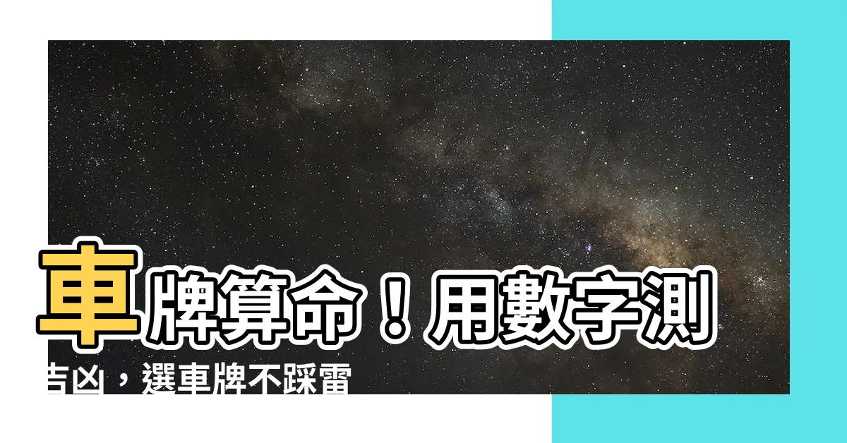 【車牌 算】車牌算命！用數字測吉凶，選車牌不踩雷