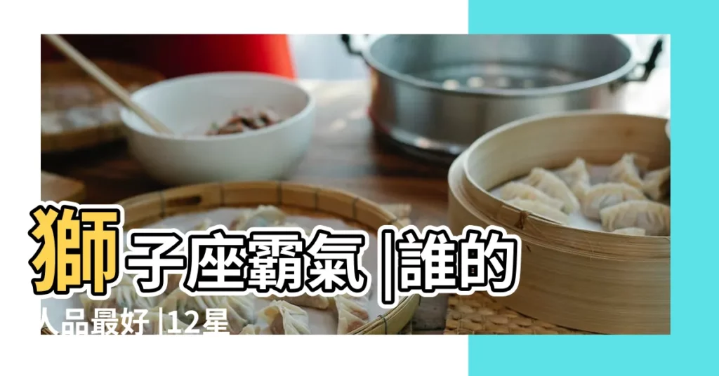 獅子座霸氣 |誰的人品最好 |12星座哪個星座人品最好12星座人品最好排行 |【十二星座哪個星座人品最好】