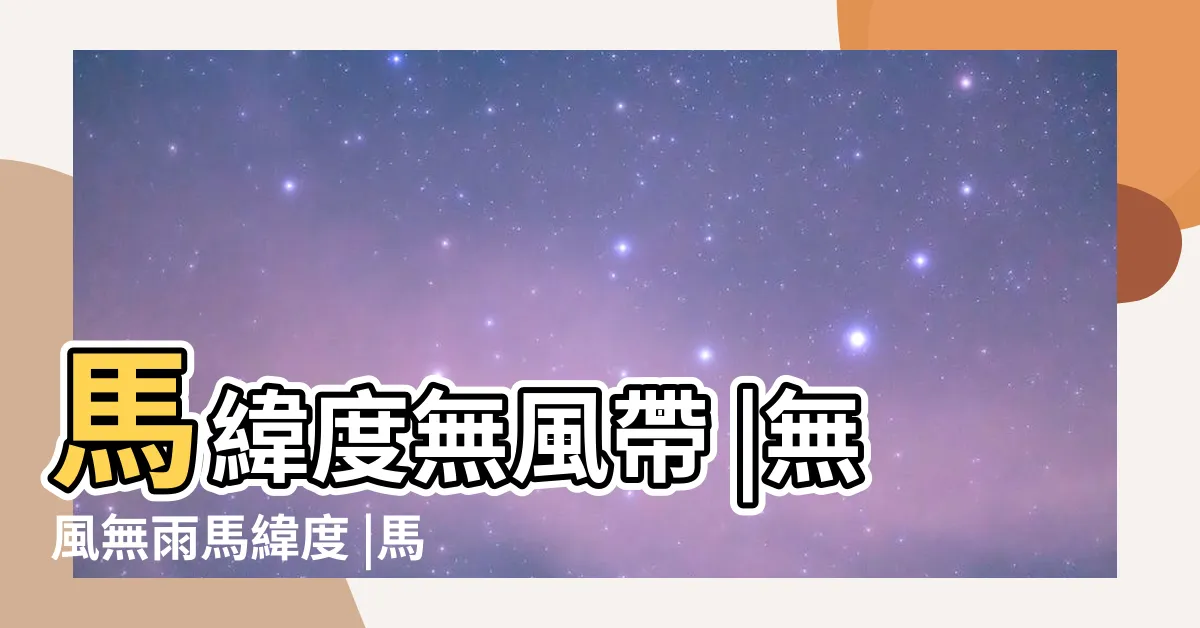 【馬緯度無風帶由來】馬緯度無風帶 |無風無雨馬緯度 |馬緯度無風帶這名字是怎來的 |