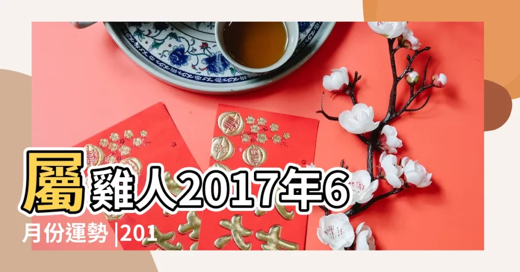 屬雞人2017年6月份運勢 |2017年屬雞人6月運程解析 |2017年屬雞的幾月出生最好 |【2017年6月雞】