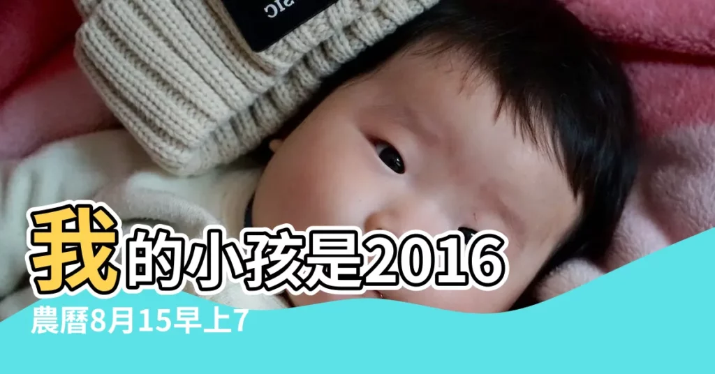 我的小孩是2016農曆8月15早上7 |49分生的五行裏缺什麼 |是什麼命 |【2016年農曆8月15日缺啥】