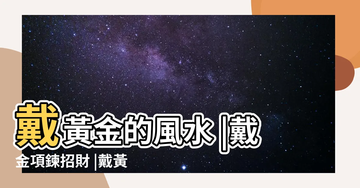 【帶金鏈風水】戴黃金的風水 |戴金項鍊招財 |戴黃金對人的五行風水有什麼關係 |