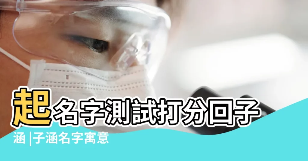 起名字測試打分回子涵 |子涵名字寓意 |姓名測試打分 |【子涵姓名打分】