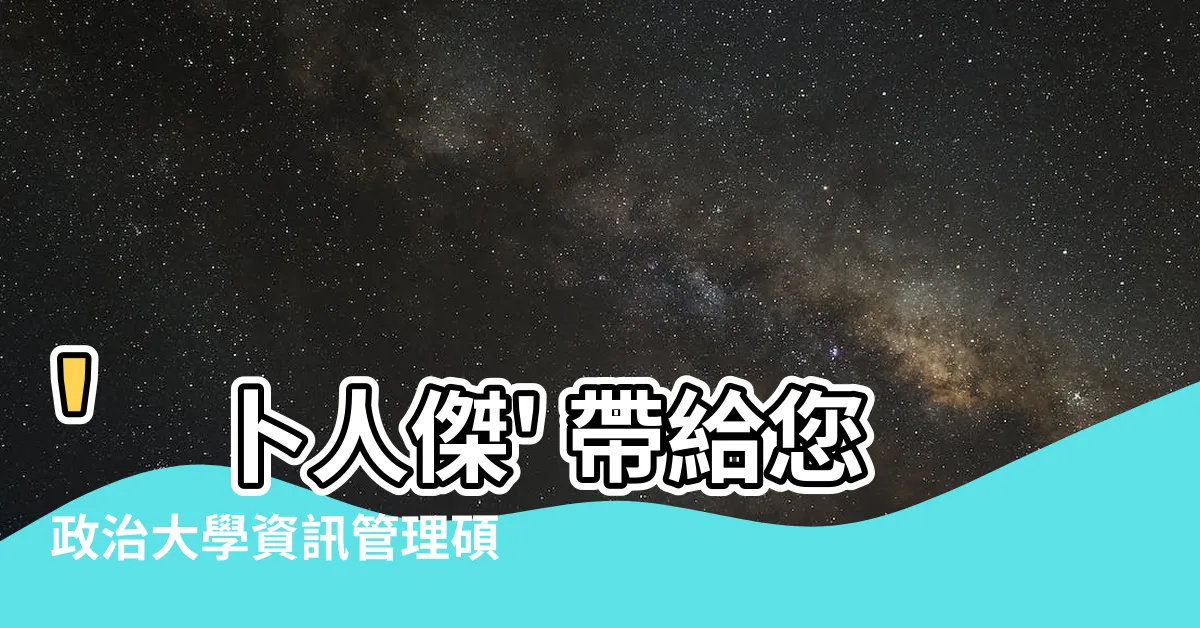 【卜人傑】'卜人傑' 帶給您政治大學資訊管理碩士招生最新消息！