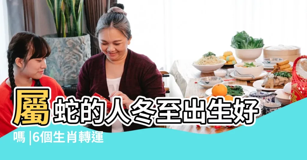 屬蛇的人冬至出生好嗎 |6個生肖轉運發大財屬蛇屬兔偏財運極強 |屬蛇的人12月22日冬至節氣出生命運好不好 |【屬蛇的冬至生好不好】