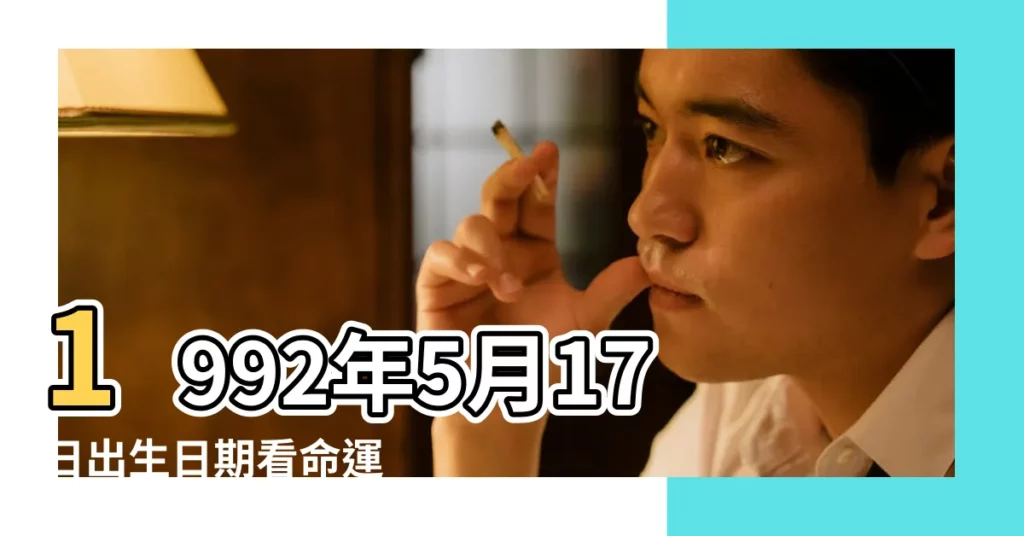 1992年5月17日出生日期看命運 |1992年5月17日出生的人命好嗎 |是什麼命 |【1992年5月17號】