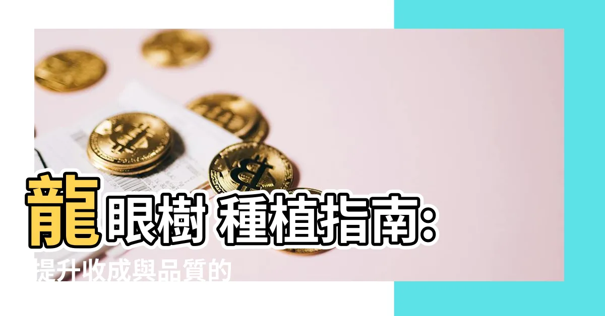 【龍眼樹 種植】龍眼樹 種植指南: 提升收成與品質的關鍵技巧!