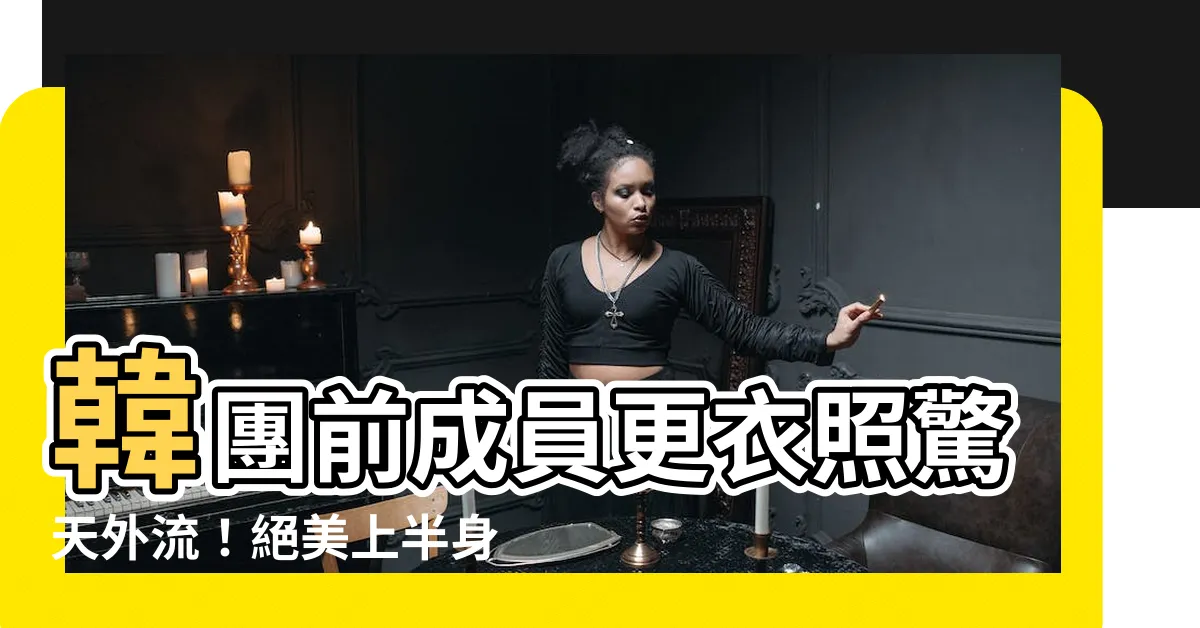 【更衣外流】韓團前成員更衣照驚天外流！絕美上半身完全走光！