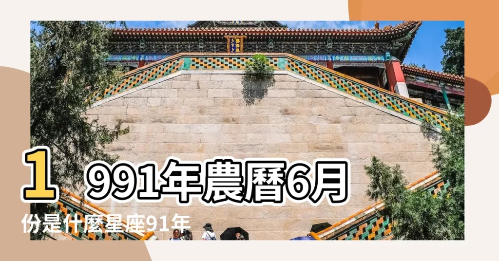 1991年農曆6月份是什麼星座91年六月出生的星座 |舊曆1991年6月是什麼星座 |1991年農曆星座查詢表 |【1991年六月生日是什麼星座】