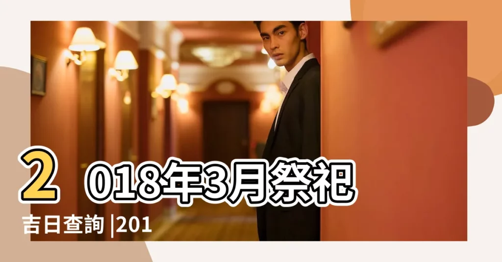 2018年3月祭祀吉日查詢 |2018年3月祭祀黃道吉日查詢 |2018年3月祭祀黃道吉日查詢 |【2018年3月掃墓吉日查詢】