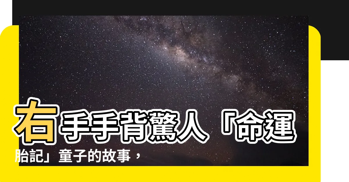 【右手手背 胎記】右手手背驚人「命運胎記」童子的故事，讓你信服遭遇