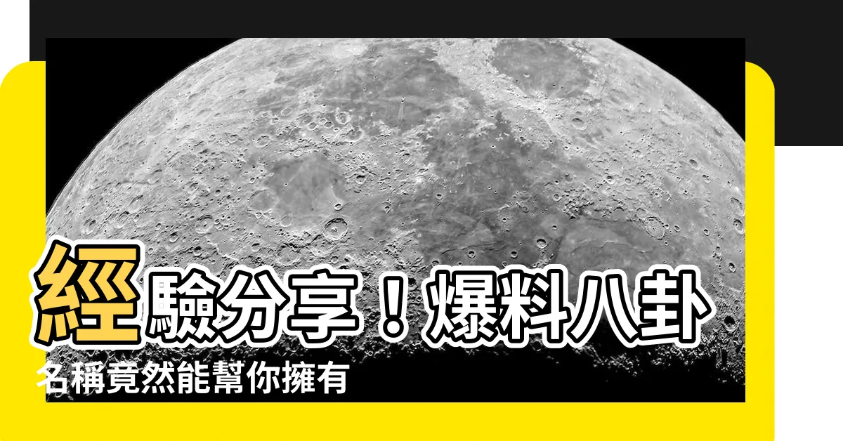 【八卦名稱】經驗分享！爆料八卦名稱竟然能幫你擁有超凡魅力，全球瘋傳！