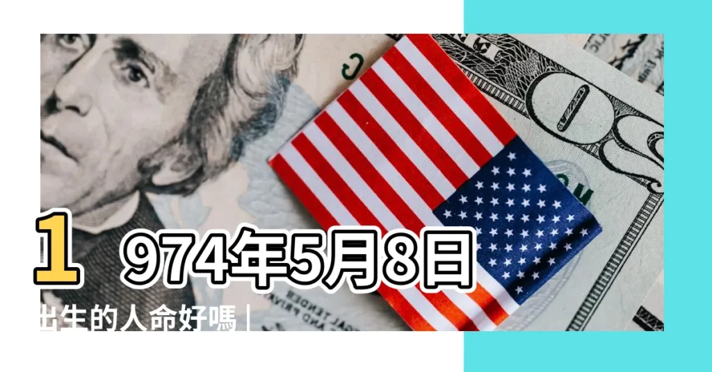 1974年5月8日出生的人命好嗎 |是什麼命 |1974年5月8日出生日期看命運 |【1974年5月8日命運怎麼樣】