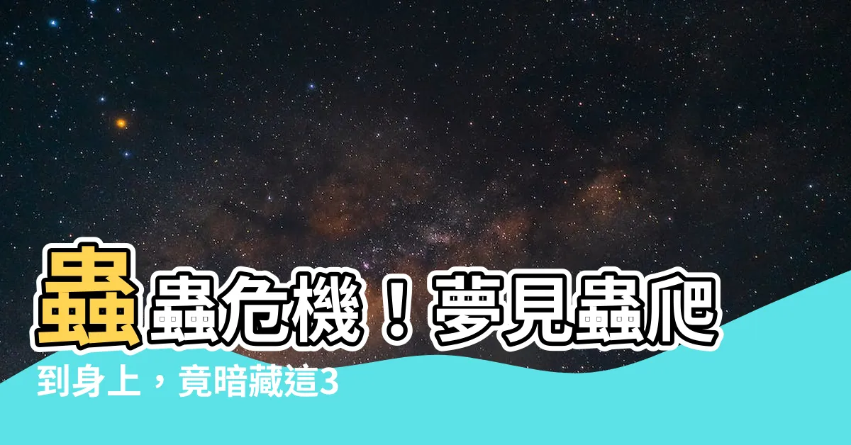 【夢到蟲爬到身上】蟲蟲危機！夢見蟲爬到身上，竟暗藏這3個驚人含義！
