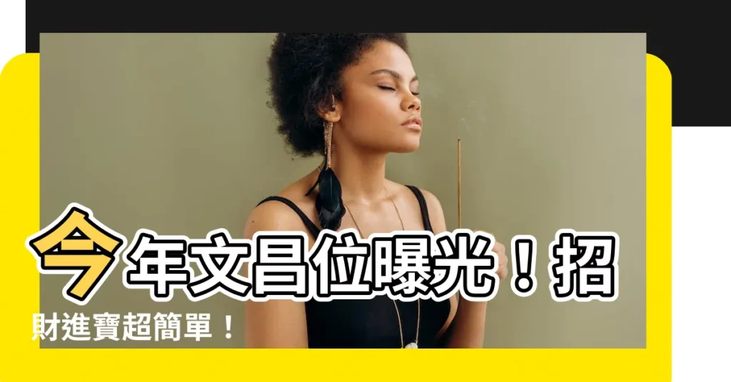 【今年文昌位】今年文昌位曝光！招財進寶超簡單！
