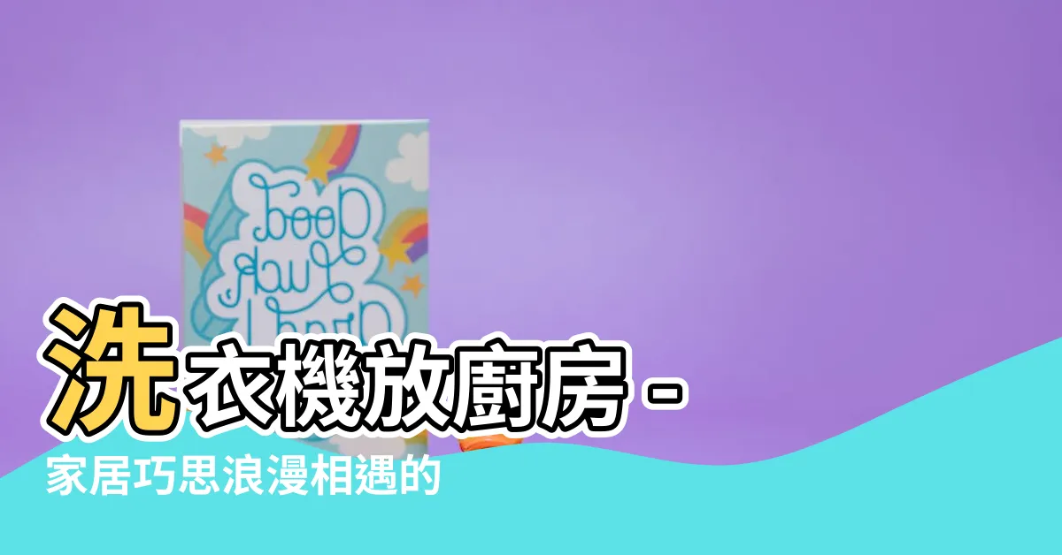 【洗衣機放廚房】洗衣機放廚房 - 家居巧思浪漫相遇的秘密