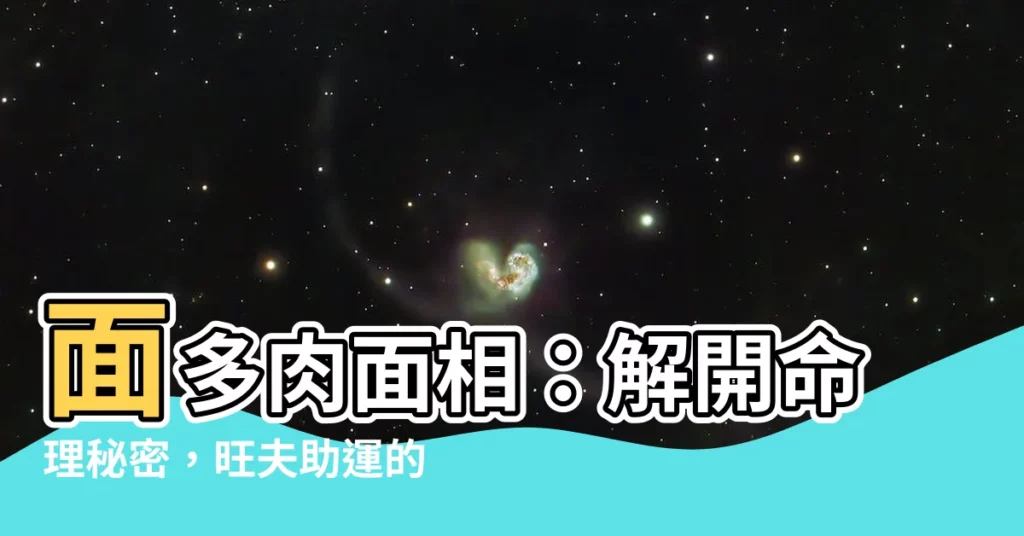 【面多肉面相】面多肉面相：解開命理秘密，旺夫助運的完美面相！