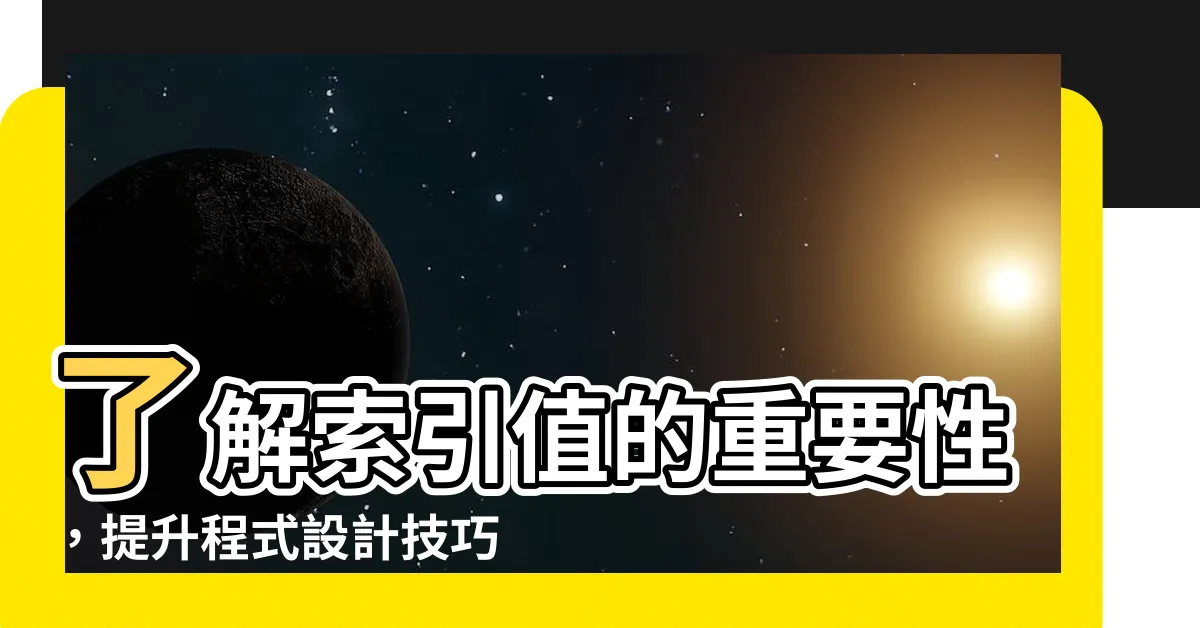 【索引值】瞭解索引值的重要性，提升程式設計技巧！