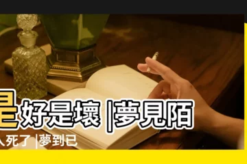 【夢見已故的的陌生人】是好是壞 |夢見陌生人死了 |夢到已故的親人 |