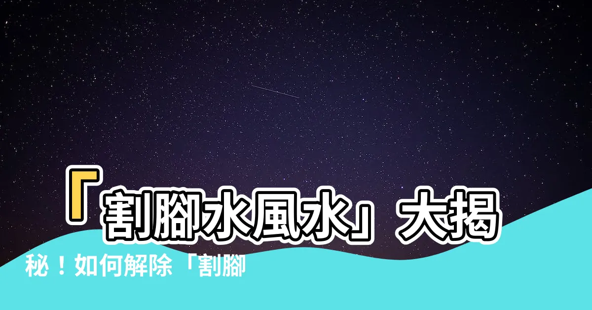 【割腳水 風水】「割腳水風水」大揭秘！如何解除「割腳煞」以提升家運？