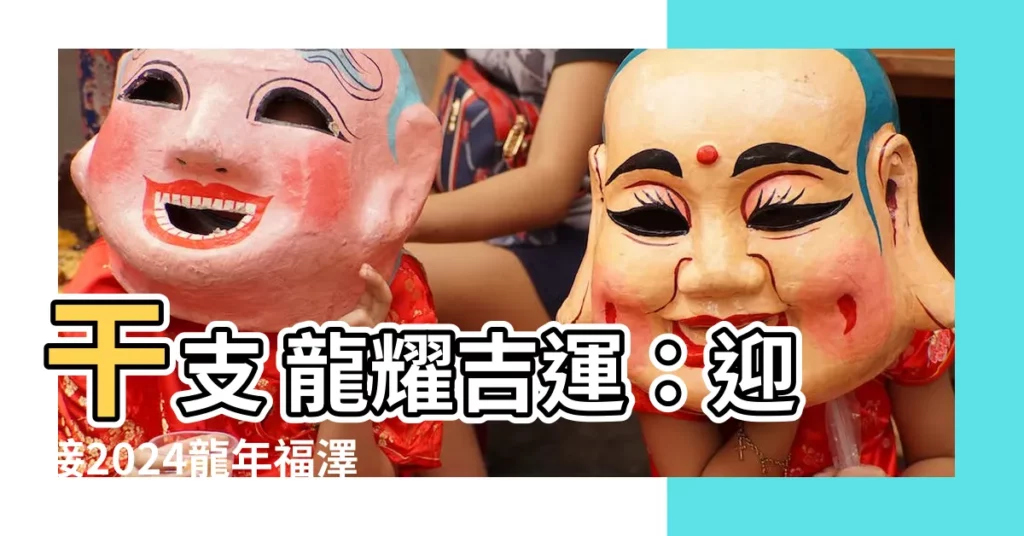 【干支 龍】干支 龍耀吉運：迎接2024龍年福澤！