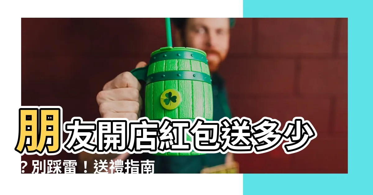 【朋友開店紅包】朋友開店紅包送多少？別踩雷！送禮指南一次搞懂