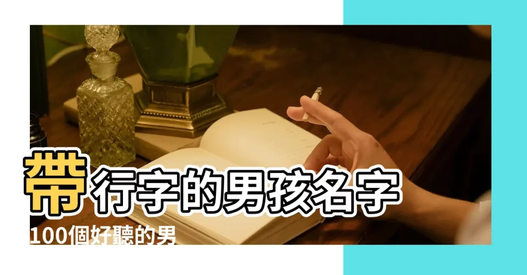 帶行字的男孩名字 |100個好聽的男孩名字有哪些名字精選 |帶行字的男孩名字大全 |【好聽帶行的男名字大全】