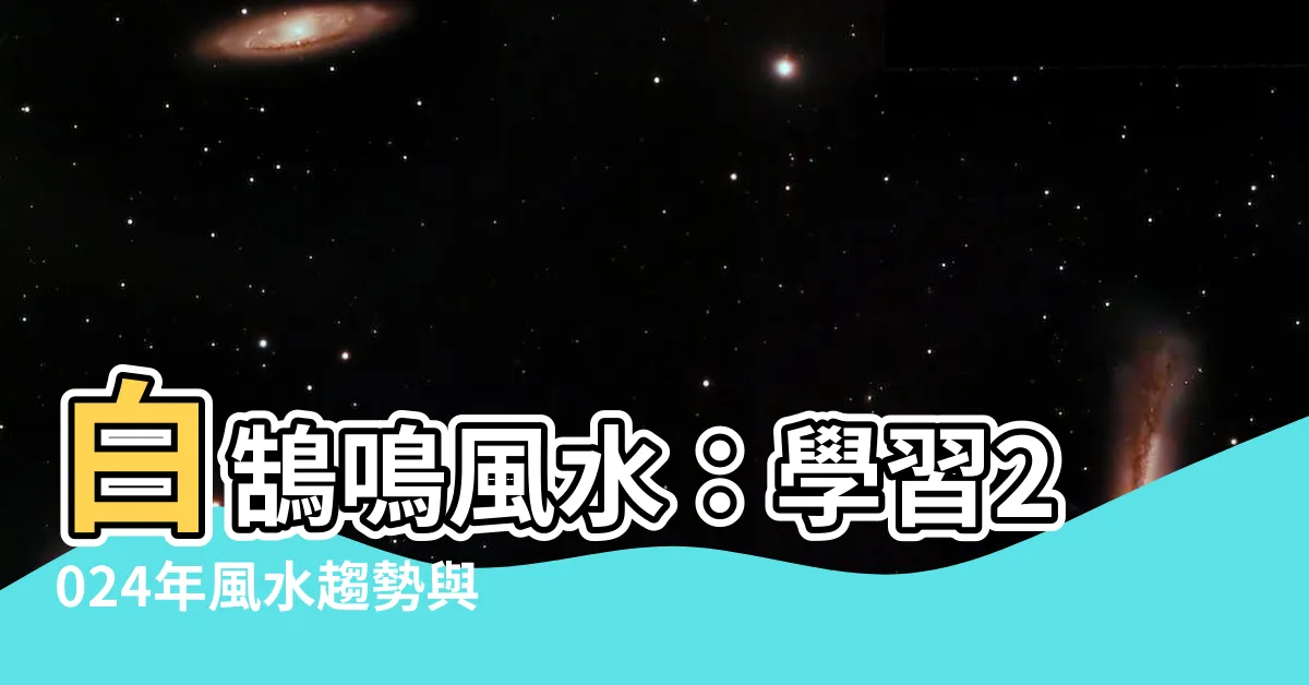 【風水 白】白鵠鳴風水：學習2024年風水趨勢與專家催旺財方法