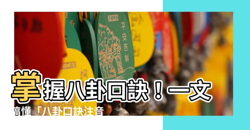 【八卦口訣注音】掌握八卦口訣！一文搞懂「八卦口訣注音」，輕鬆解開易經奧秘