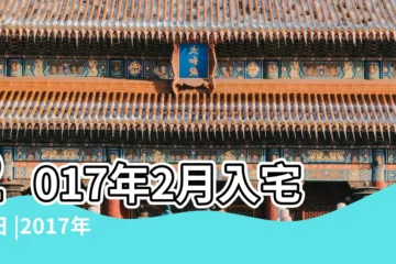 【2017年2月入夥吉日】2017年2月入宅吉日 |2017年入宅吉日 |2017年2月搬屋入夥吉日 |