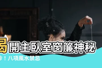 【主卧室窗簾】揭開主卧室窗簾神秘面紗！八項風水禁忌不容錯過