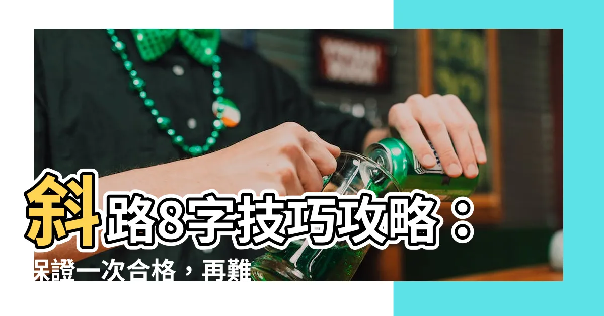【斜路8字技巧】斜路8字技巧攻略：保證一次合格，再難也變簡單！