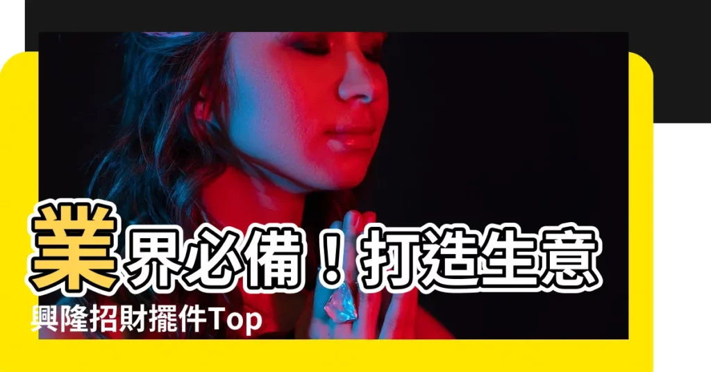 【做生意招財】業界必備！打造生意興隆招財擺件Top 100