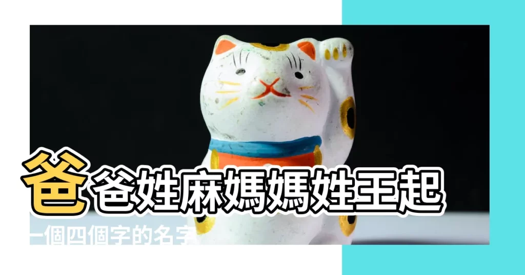 爸爸姓麻媽媽姓王起一個四個字的名字 |麻姓女孩取名四個字 |【姓麻四個字名】