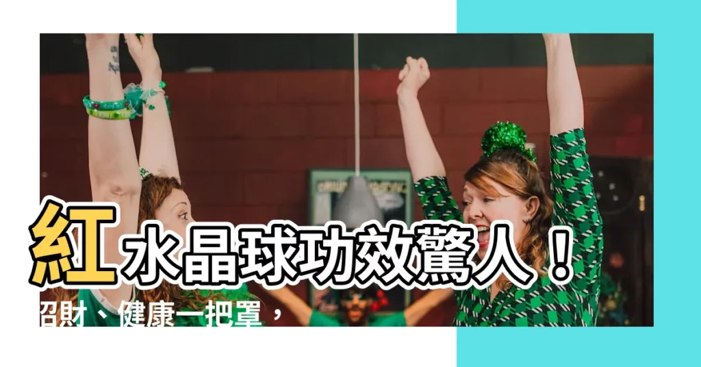 【紅水晶球功效】紅水晶球功效驚人！招財、健康一把罩，輕鬆迎好運！