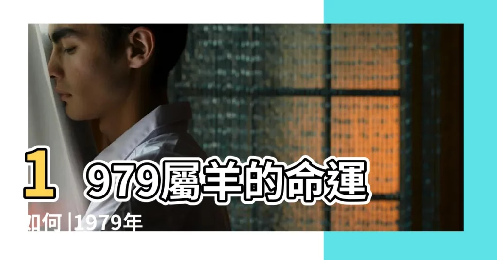 1979屬羊的命運如何 |1979年44歲的屬羊的一生轉折點2025年蛇年走大運 |1979年屬羊一生運程1979年屬羊的人什麼命 |【79年屬羊一生運程】