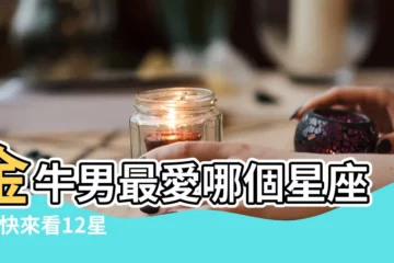 【金牛座最愛那個星座】金牛男最愛哪個星座女 |快來看12星座適合跟誰交往 |又容易跟哪些星座成為冤家 |