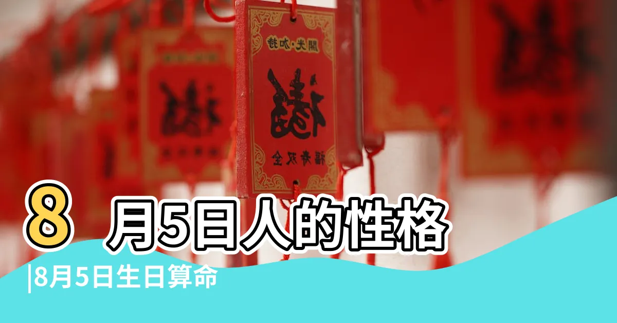 【8月5號出生的人】8月5日人的性格 |8月5日生日算命8月5日出生人命運 |生日密碼8月5日 |