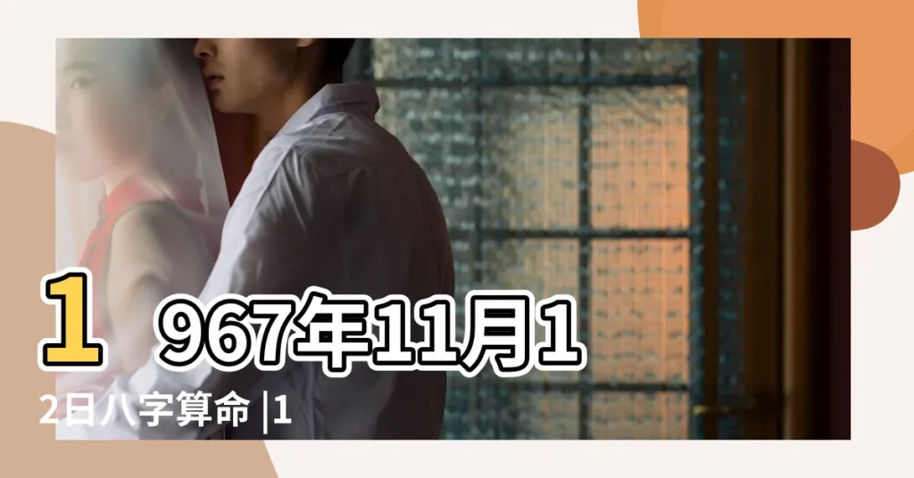 1967年11月12日八字算命 |1967年11月12日出生的人命好嗎 |是什麼命 |【1967年11月12日五行八字】
