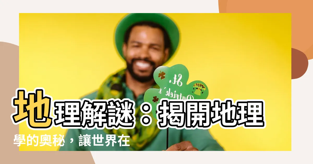 【地理是什麼】地理解謎：揭開地理學的奧秘，讓世界在你眼前展開！