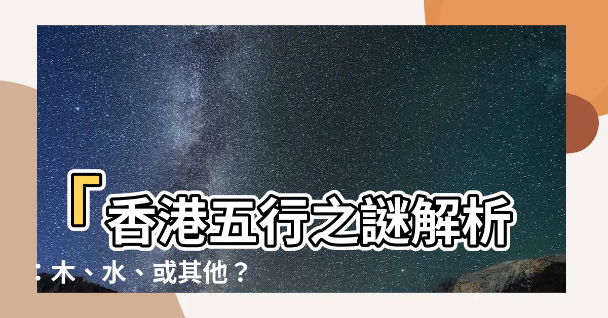 【香港五行】「香港五行之謎解析：木、水、或其他？」