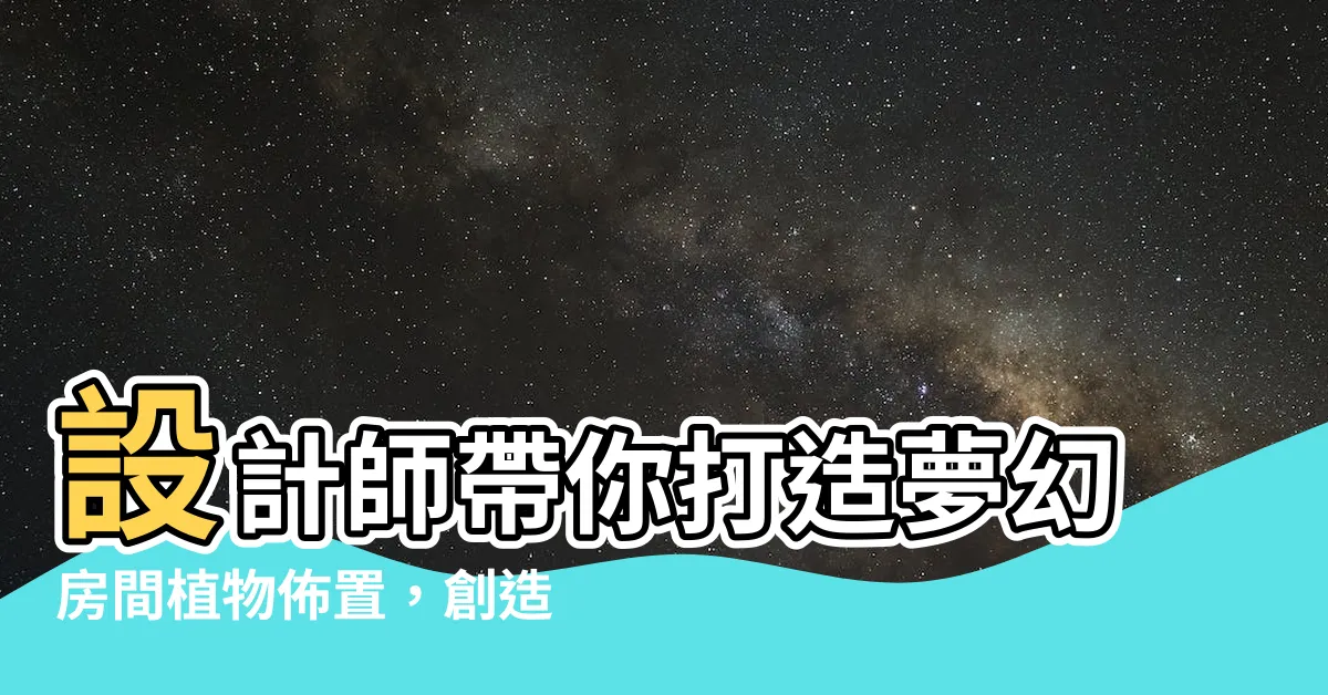 【房間植物佈置】設計師帶你打造夢幻房間植物佈置，創造綠意滿溢的空間
