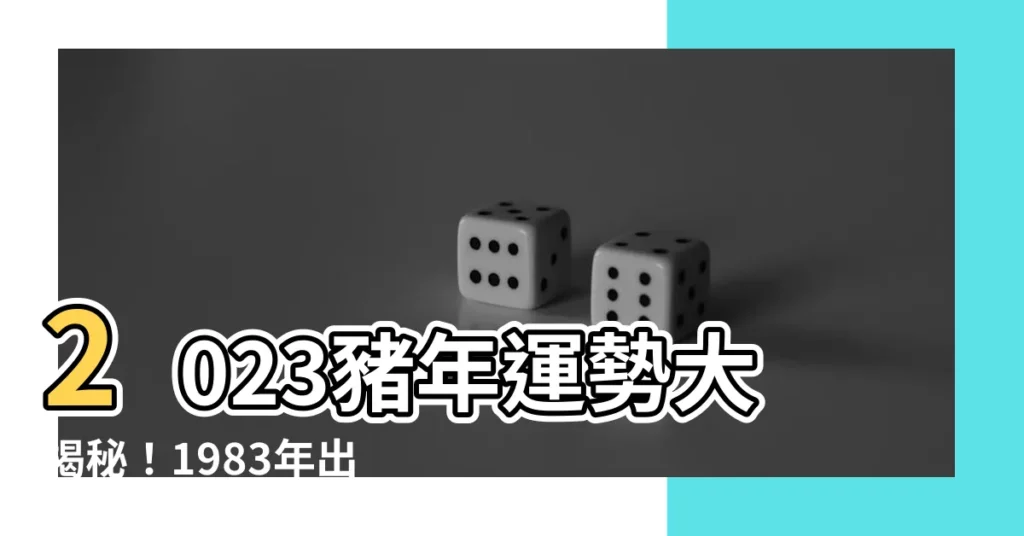 【2023屬豬運勢1983】2023豬年運勢大揭秘！1983年出生的豬寶寶請注意！